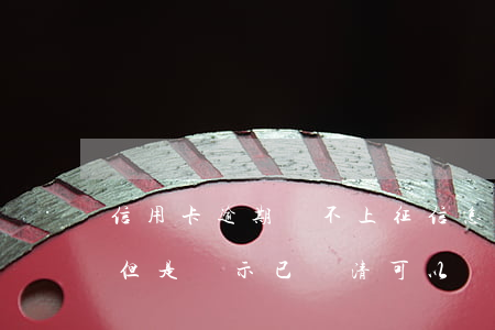 信用卡逾期還不上征信怎么解決(征信有逾期但是顯示已還清可以辦信用卡嗎)