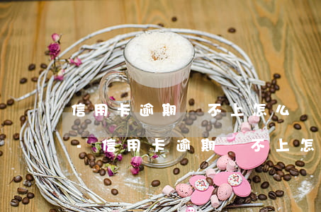 信用卡逾期還不上怎么協(xié)商還款-信用卡逾期還不上怎么協(xié)商還款呢