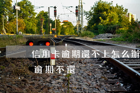 信用卡逾期還不上怎么辦搜狗指南(欠信用卡逾期不還)