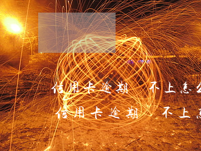信用卡逾期還不上怎么辦用什么辦法解決-信用卡逾期還不上怎么辦用什么辦法解決呢