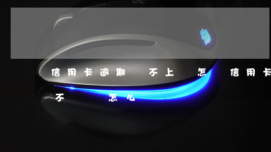 信用卡逾期還不上會怎樣(信用卡逾期后一直不還會怎么樣)