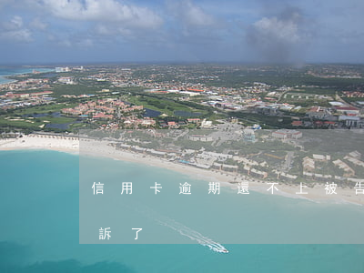 信用卡逾期還不上被告了(欠信用卡逾期被起訴了)