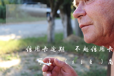 信用卡逾期 還不起 信用卡逾期還不起了怎么辦可以協(xié)商嗎
