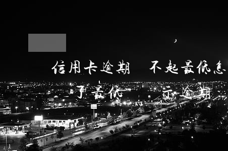 信用卡逾期還不起最低怎么辦(為什么信用卡還了最低還顯示逾期)