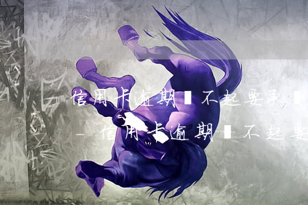 信用卡逾期還不起要承擔(dān)的后果-信用卡逾期還不起要承擔(dān)的后果是什么