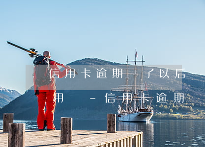 信用卡逾期還了以后還可以繼續(xù)使用嗎-信用卡逾期還了以后還可以繼續(xù)使用嗎