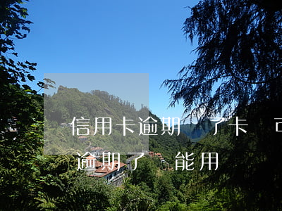 信用卡逾期還了卡還可以用嗎(為什么信用卡逾期了還能用)