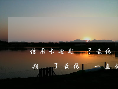 信用卡逾期還了最低還一直催款-信用卡逾期還了最低還一直催款會怎么樣