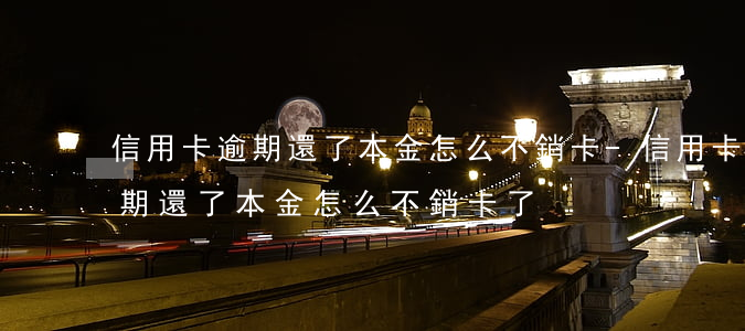 信用卡逾期還了本金怎么不銷卡-信用卡逾期還了本金怎么不銷卡了