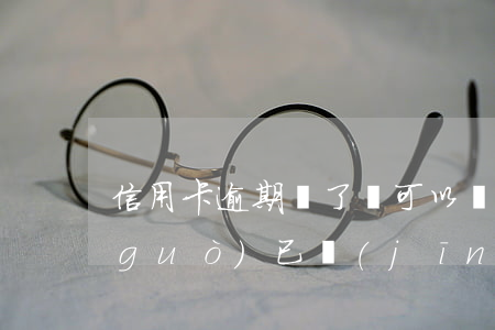 信用卡逾期還了還可以貸款嗎(貸款逾期過(guò),已經(jīng)還清了多久可以信用卡)