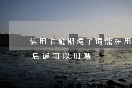 信用卡逾期還了還能在用(信用卡逾期還完之后還可以用嗎)