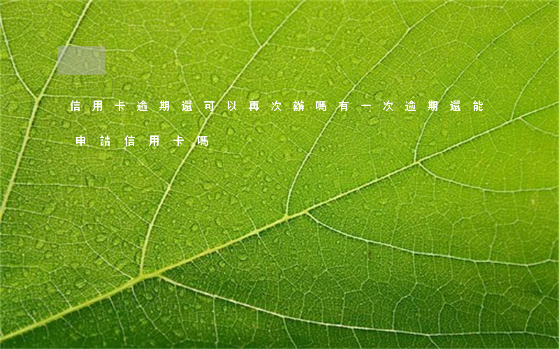 信用卡逾期還可以再次辦嗎(有一次逾期還能申請信用卡嗎)