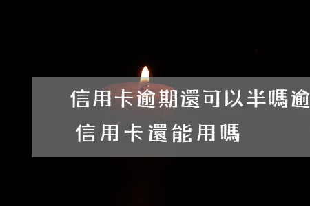 信用卡逾期還可以半嗎(逾期幾天還最低額度信用卡還能用嗎)