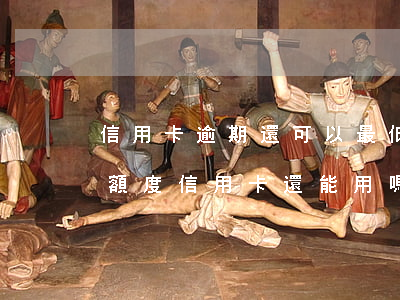 信用卡逾期還可以最低還款(逾期幾天還最低額度信用卡還能用嗎)