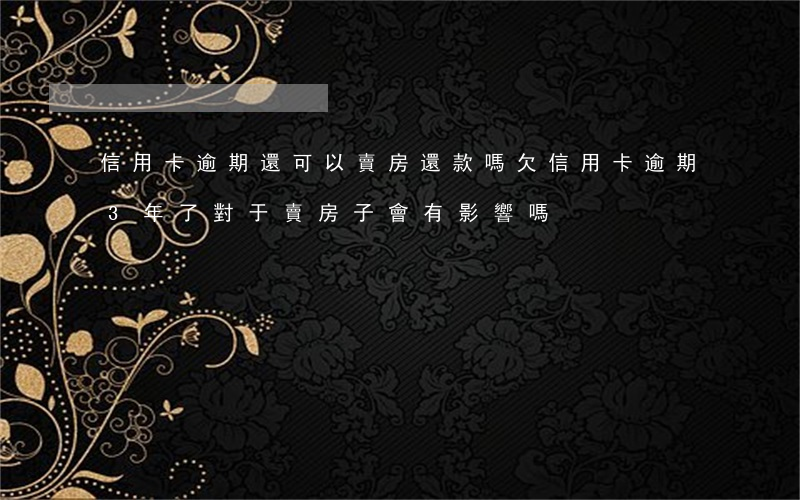 信用卡逾期還可以賣房還款嗎(欠信用卡逾期3年了,對于賣房子會有影響嗎)