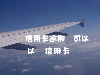 信用卡逾期還可以辦貸款嗎(貸款逾期了還可以辦信用卡嗎)