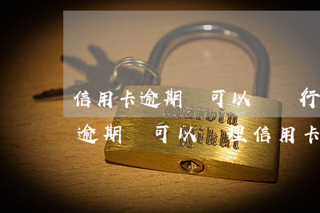 信用卡逾期還可以辦銀行卡嗎知乎(有信用卡逾期還可以辦理信用卡嗎)