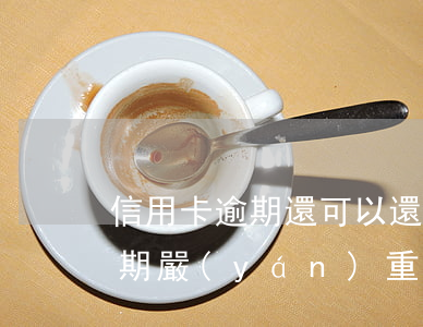信用卡逾期還可以還最低嗎(低額度信用卡逾期嚴(yán)重嗎)