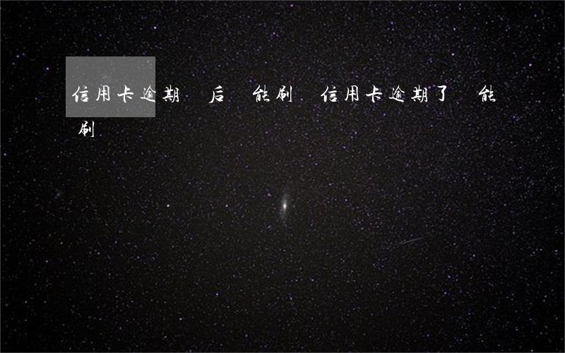 信用卡逾期還后還能刷嗎(信用卡逾期了還能刷嗎)
