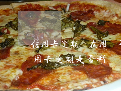 信用卡逾期還在用會不會影響征信(有一次信用卡逾期是否影響個人征信)
