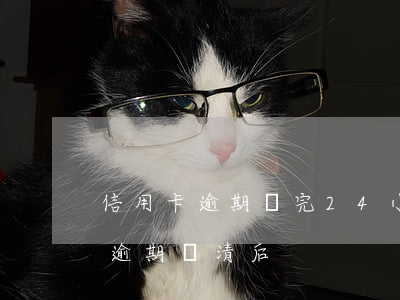信用卡逾期還完24小時(shí)(信用卡逾期還清后)