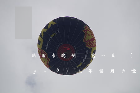 信用卡逾期還完一直沒(méi)用超過(guò)五年(信用卡逾期還完一直沒(méi)用超過(guò)五年)