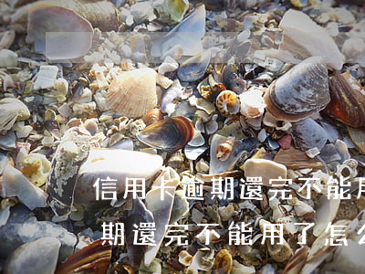 信用卡逾期還完不能用了怎么辦-信用卡逾期還完不能用了怎么辦呢