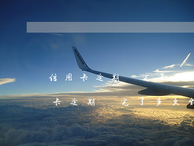 信用卡逾期還完了多久能辦理信用卡-信用卡逾期還完了多久能辦理信用卡業(yè)務(wù)