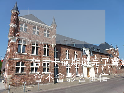 信用卡逾期還完了會影響征信嗎(逾期還完了會不會影響征信)