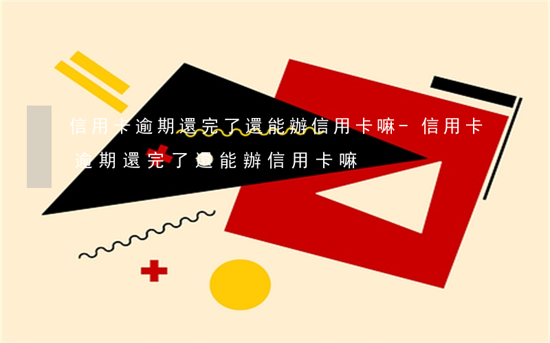 信用卡逾期還完了還能辦信用卡嘛-信用卡逾期還完了還能辦信用卡嘛