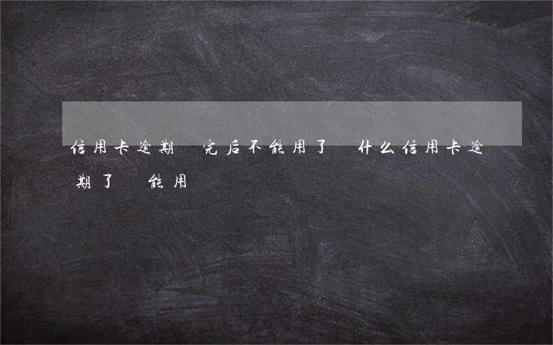 信用卡逾期還完后不能用了(為什么信用卡逾期了還能用)