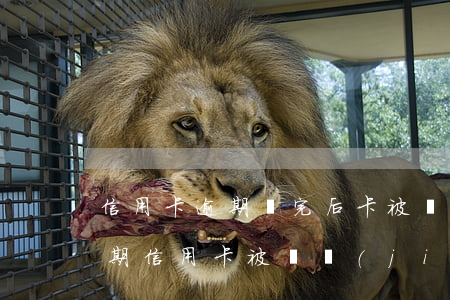 信用卡逾期還完后卡被凍結(jié)(因逾期信用卡被凍結(jié))
