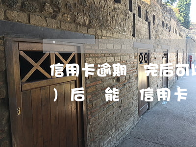 信用卡逾期還完后可以用嗎(逾期過(guò)后還能辦信用卡)