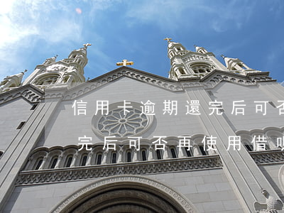 信用卡逾期還完后可否再使用(信用卡逾期還完后可否再使用借唄)