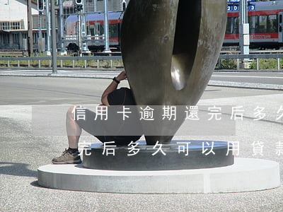 信用卡逾期還完后多久可以用(信用卡逾期還完后多久可以用貸款)
