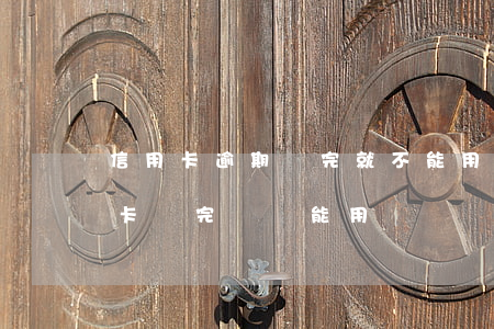 信用卡逾期還完就不能用了(逾期半年的信用卡還完錢還能用嗎)