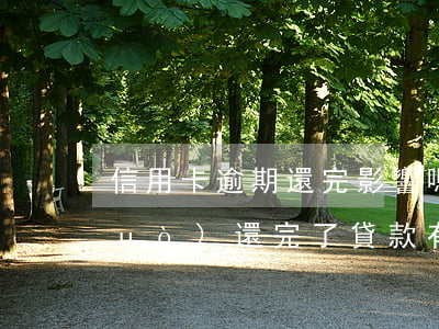 信用卡逾期還完影響嗎(我信用卡逾期過(guò)還完了貸款有影響嗎)
