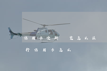 信用卡逾期還完怎么注銷招商 想注銷招商銀行信用卡怎么辦