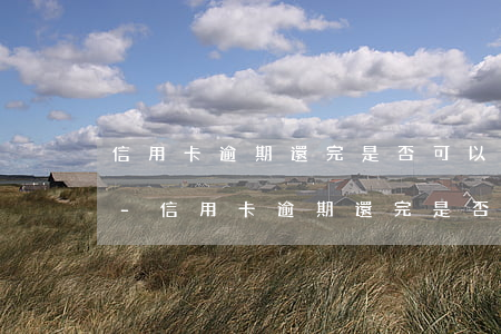 信用卡逾期還完是否可以繼續(xù)使用-信用卡逾期還完是否可以繼續(xù)使用了