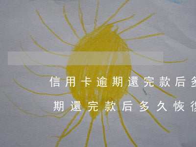信用卡逾期還完款后多久恢復征信(信用卡逾期還完款后多久恢復征信啊)