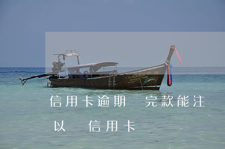 信用卡逾期還完款能注銷嗎(有逾期已還清可以辦信用卡嗎)