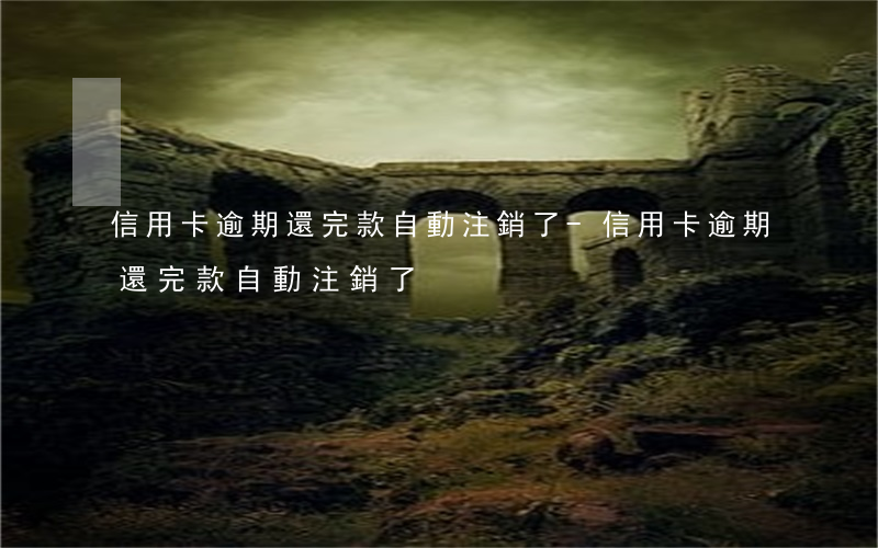 信用卡逾期還完款自動注銷了-信用卡逾期還完款自動注銷了