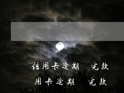 信用卡逾期還完款還會(huì)坐牢嗎(信用卡逾期還完款還會(huì)坐牢嗎)