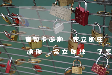 信用卡逾期還完立即注銷了怎么辦-信用卡逾期還完立即注銷了怎么辦理