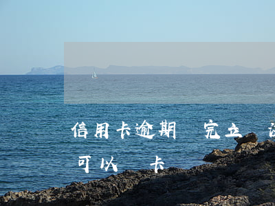 信用卡逾期還完立馬注銷(信用卡逾期還清后可以銷卡嗎)