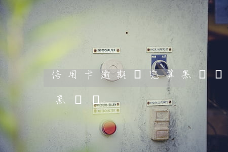 信用卡逾期還完算黑戶嗎(欠信用卡還完還是黑戶嗎?)