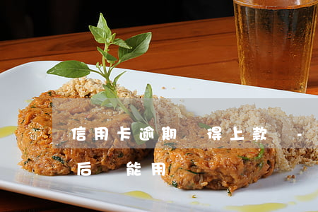 信用卡逾期還得上款嗎-逾期的信用卡還款后還能用嗎