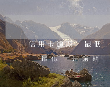 信用卡逾期還最低還是逾期嗎-信用卡逾期還最低還是逾期嗎