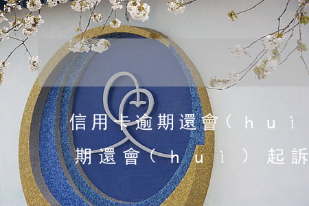 信用卡逾期還會(huì)起訴嗎(信用卡逾期還會(huì)起訴嗎怎么辦)