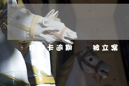 信用卡逾期還會被立案嗎(信用卡逾期多久會被告)